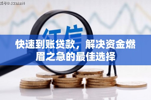 阿合奇快速到账贷款，解决资金燃眉之急的最佳选择