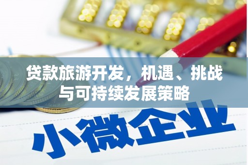 阿合奇贷款旅游开发，机遇、挑战与可持续发展策略