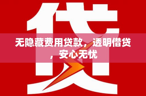 阿合奇无隐藏费用贷款，透明借贷，安心无忧