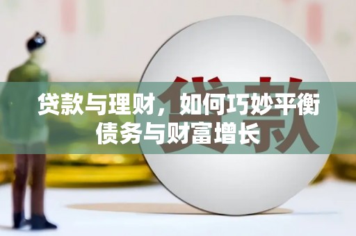 阿合奇贷款与理财，如何巧妙平衡债务与财富增长
