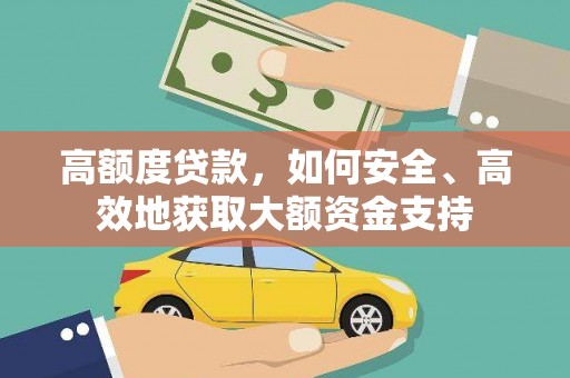 阿合奇高额度贷款，如何安全、高效地获取大额资金支持