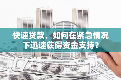 阿合奇快速贷款，如何在紧急情况下迅速获得资金支持？