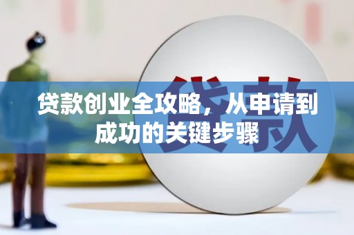 阿合奇贷款创业全攻略，从申请到成功的关键步骤