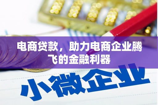 阿合奇电商贷款，助力电商企业腾飞的金融利器
