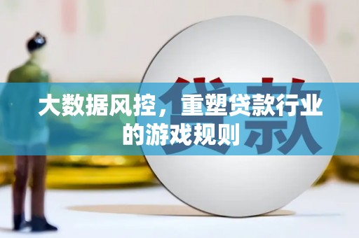 阿合奇大数据风控，重塑贷款行业的游戏规则