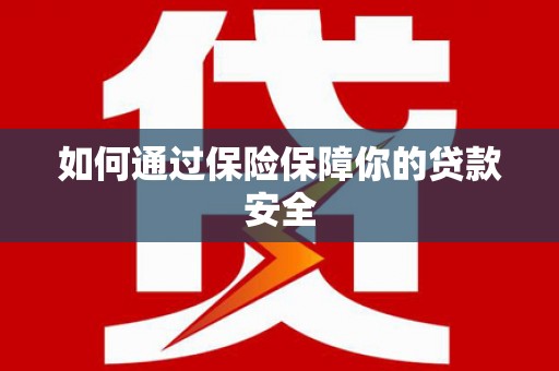 阿合奇如何通过保险保障你的贷款安全
