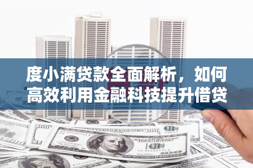 阿合奇度小满贷款全面解析，如何高效利用金融科技提升借贷体验
