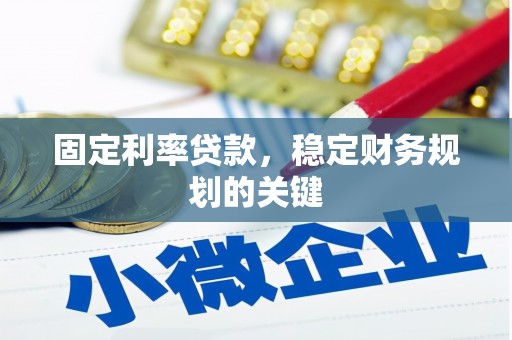 阿合奇固定利率贷款，稳定财务规划的关键