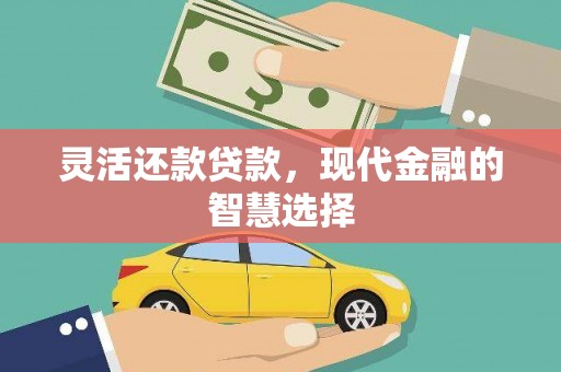 阿合奇灵活还款贷款，现代金融的智慧选择