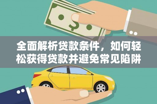 阿合奇全面解析贷款条件，如何轻松获得贷款并避免常见陷阱