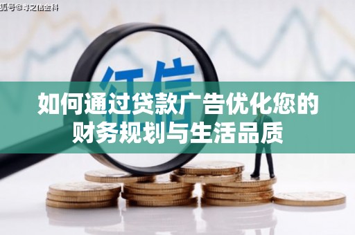 阿合奇如何通过贷款广告优化您的财务规划与生活品质