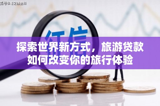 阿合奇探索世界新方式，旅游贷款如何改变你的旅行体验
