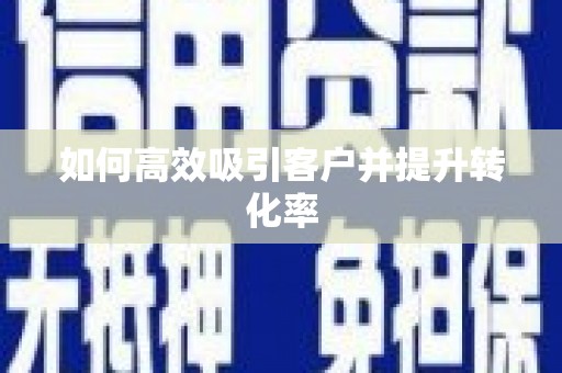 阿合奇如何高效吸引客户并提升转化率