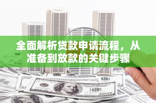 阿合奇全面解析贷款申请流程，从准备到放款的关键步骤