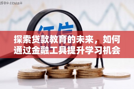 阿合奇探索贷款教育的未来，如何通过金融工具提升学习机会
