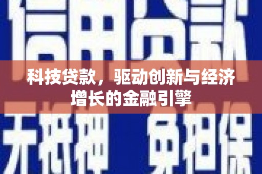 阿合奇科技贷款，驱动创新与经济增长的金融引擎