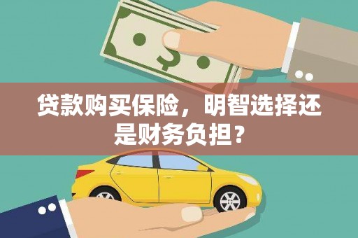 阿合奇贷款购买保险，明智选择还是财务负担？
