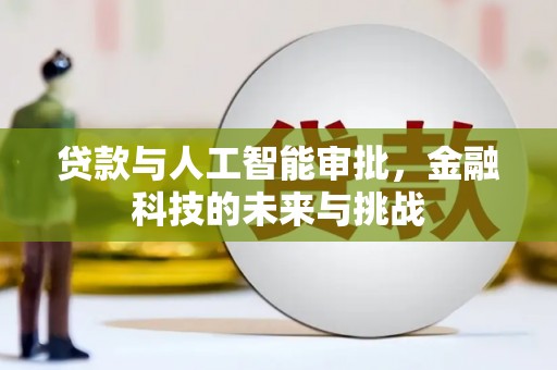 阿合奇贷款与人工智能审批，金融科技的未来与挑战