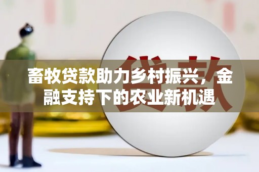 阿合奇畜牧贷款助力乡村振兴，金融支持下的农业新机遇