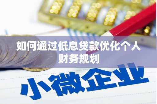 阿合奇如何通过低息贷款优化个人财务规划