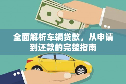 阿合奇全面解析车辆贷款，从申请到还款的完整指南