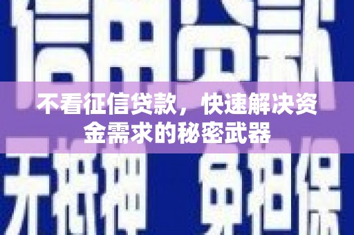 阿合奇不看征信贷款，快速解决资金需求的秘密武器