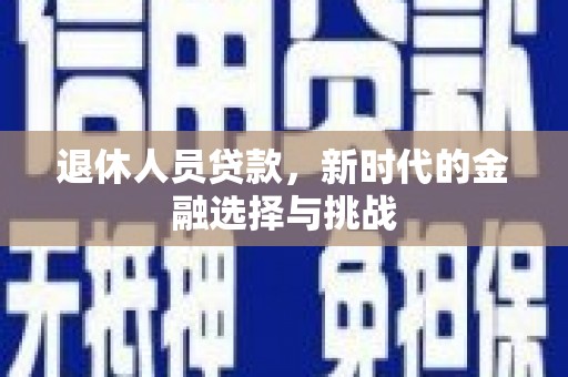 阿合奇退休人员贷款，新时代的金融选择与挑战