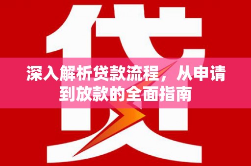 阿合奇深入解析贷款流程，从申请到放款的全面指南