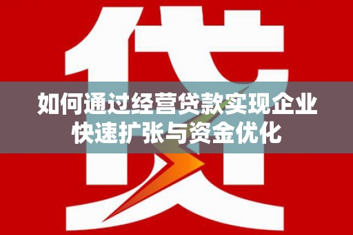 阿合奇如何通过经营贷款实现企业快速扩张与资金优化