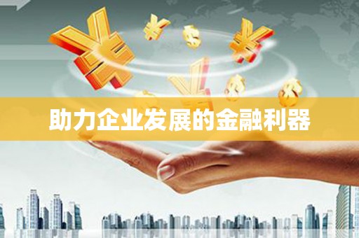 阿合奇助力企业发展的金融利器