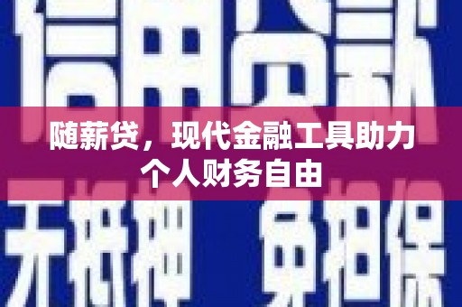 阿合奇随薪贷，现代金融工具助力个人财务自由