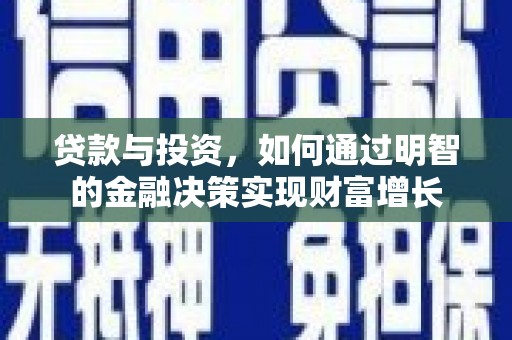 阿合奇贷款与投资，如何通过明智的金融决策实现财富增长