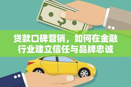 阿合奇贷款口碑营销，如何在金融行业建立信任与品牌忠诚
