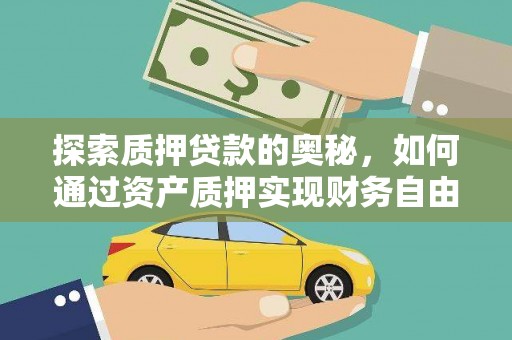阿合奇探索质押贷款的奥秘，如何通过资产质押实现财务自由