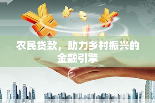 阿合奇农民贷款，助力乡村振兴的金融引擎