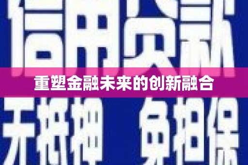 阿合奇重塑金融未来的创新融合