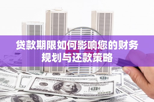 阿合奇贷款期限如何影响您的财务规划与还款策略