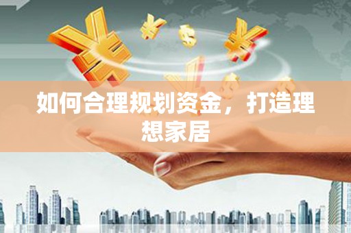 阿合奇如何合理规划资金，打造理想家居