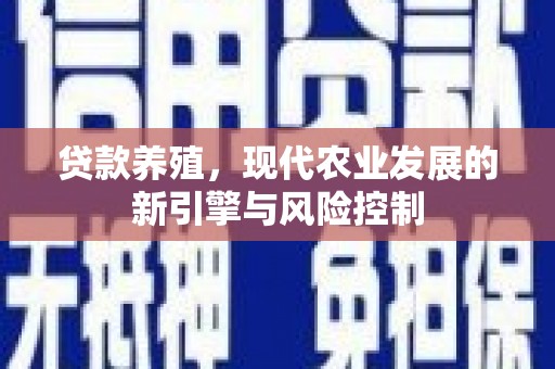阿合奇贷款养殖，现代农业发展的新引擎与风险控制