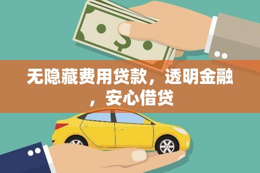 阿合奇无隐藏费用贷款，透明金融，安心借贷