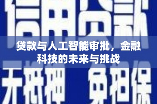 阿合奇贷款与人工智能审批，金融科技的未来与挑战