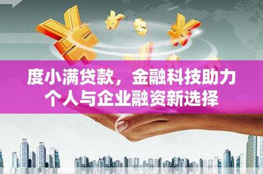 阿合奇度小满贷款，金融科技助力个人与企业融资新选择