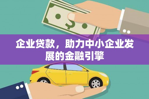 阿合奇企业贷款，助力中小企业发展的金融引擎
