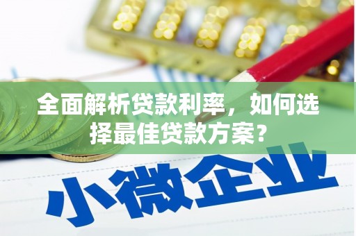阿合奇全面解析贷款利率，如何选择最佳贷款方案？
