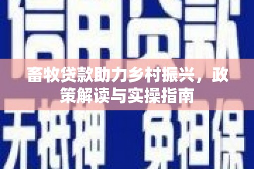 阿合奇畜牧贷款助力乡村振兴，政策解读与实操指南