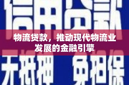 阿合奇物流贷款，推动现代物流业发展的金融引擎