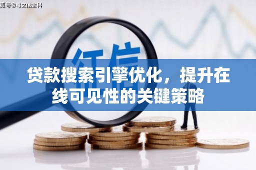 阿合奇贷款搜索引擎优化，提升在线可见性的关键策略