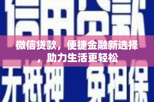 阿合奇微信贷款，便捷金融新选择，助力生活更轻松