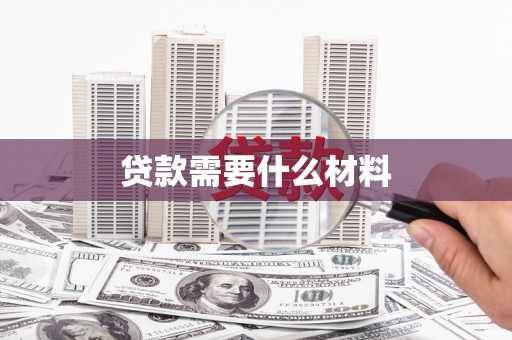 阿合奇贷款需要什么材料