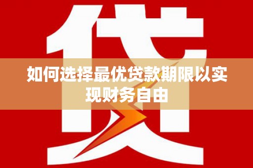 阿合奇如何选择最优贷款期限以实现财务自由